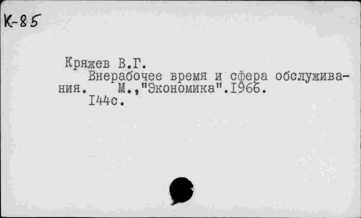 ﻿
Кряжев В.Г.
Внерабочее время и сфера обслуживания. М. ."Экономика”.1$6б.
144с.